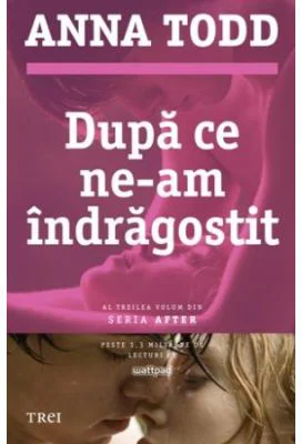 Dupa ce ne-am indragostit. Al treilea volum din seria AFTER - Anna Todd