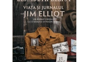 Viata si jurnalul lui Jim Elliot - Elisabeth Elliot