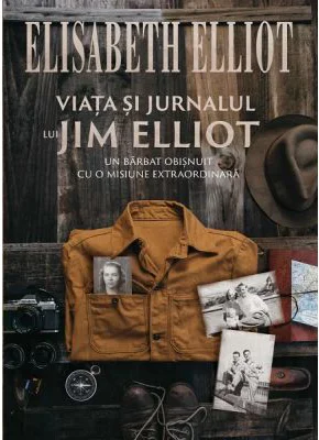 Viata si jurnalul lui Jim Elliot - Elisabeth Elliot
