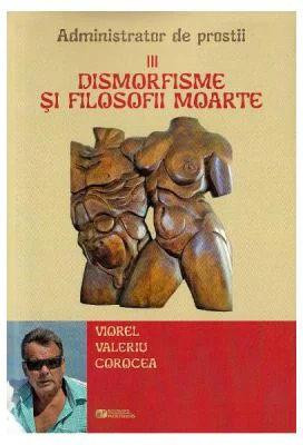 Dismorfisme si filosofii moarte. Administrator de prostii. Vol. 3 - Viorel Valeriu Corocea