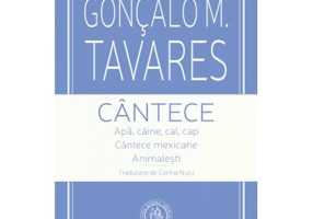 Cantece. Apa, caine, cal, cap. Cantece mexicane. Animalesti - Goncalo M. Tavares