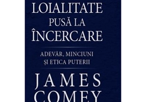 Loialitate pusa la incercare. Adevar, minciuni si etica puterii - James Comey