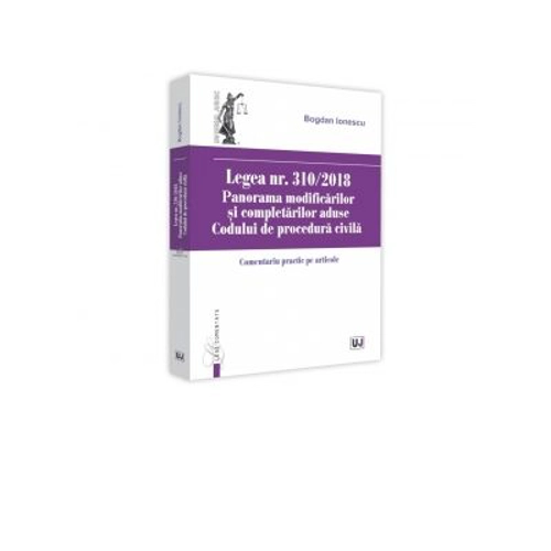 Legea nr. 310-2018. Panorama modificarilor si completarilor aduse Codului de procedura civila. Comentariu practic pe articole - Bogdan Ionescu