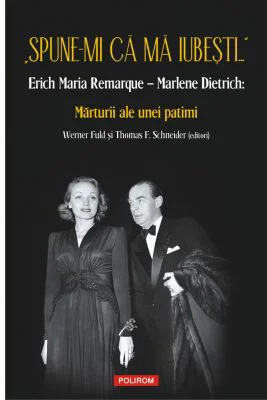 „Spune-mi ca ma iubesti...” Erich Maria Remarque–Marlene Dietrich. Marturii ale unei patimi - Werner Fuld, Thomas F. Schneider