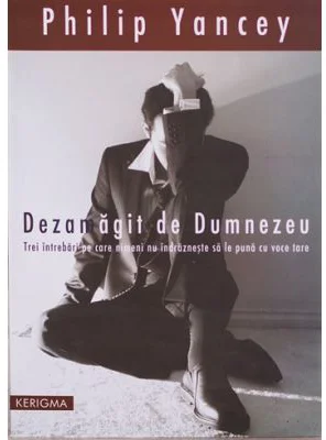 Dezamagit de Dumnezeu. Trei intrebari pe care nimeni nu le pune cu voce tare - Philip Yancey