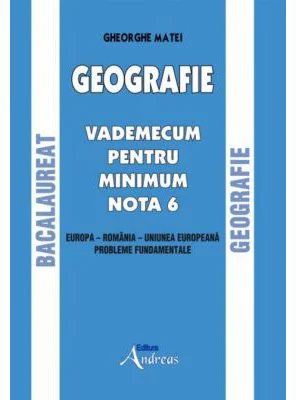 Geografie. Bacalaureat. Vademecum pentru minim nota 6