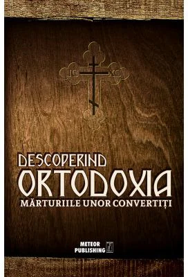 Descoperind Ortodoxia. Marturiile unor convertiti