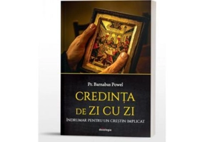 Credinta de zi cu zi. Indrumar pentru un crestin implicat - Barnabas Powell