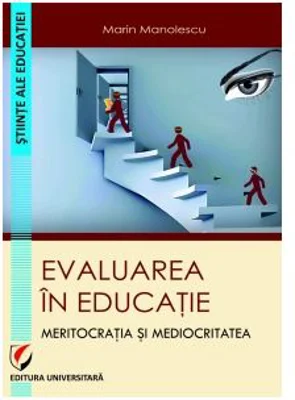 Evaluarea in educatie. Meritocratia si mediocritatea - Marin Manolescu