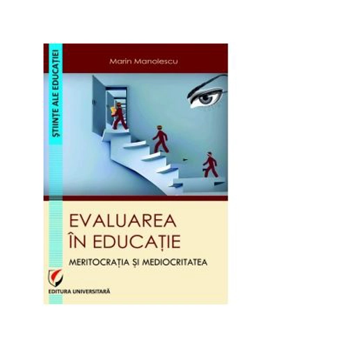 Evaluarea in educatie. Meritocratia si mediocritatea - Marin Manolescu