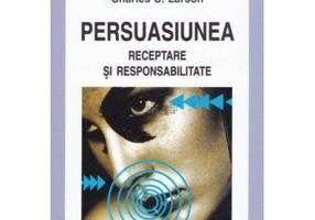 Persuasiunea. Receptare si responsabilitate - Charles U. Larson