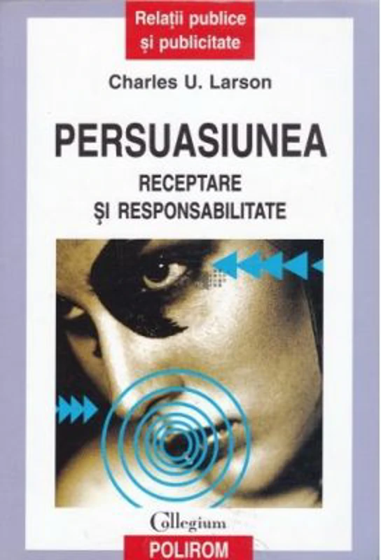 Persuasiunea. Receptare si responsabilitate - Charles U. Larson