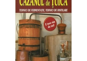 Cazanul de tuica. Tehnici de fermentatie, tehnici de distilare - Josef Pischl