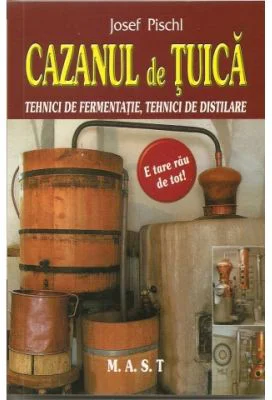 Cazanul de tuica. Tehnici de fermentatie, tehnici de distilare - Josef Pischl