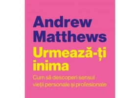 Urmeaza-ti inima. Cum sa descoperi sensul vietii personale si profesionale - Andrew Matthews