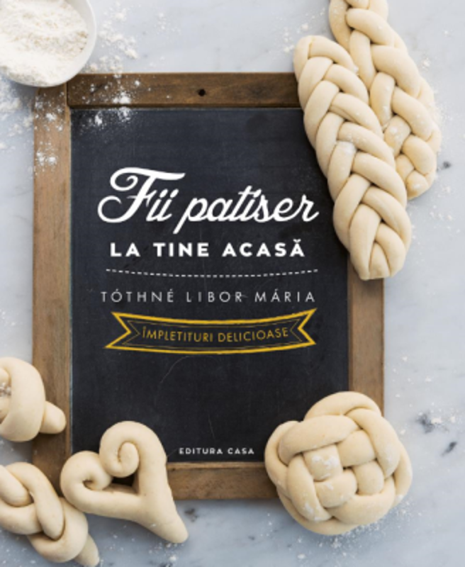 Fii patiser la tine acasa - Impletituri delicioase - Tothee Libor Maria