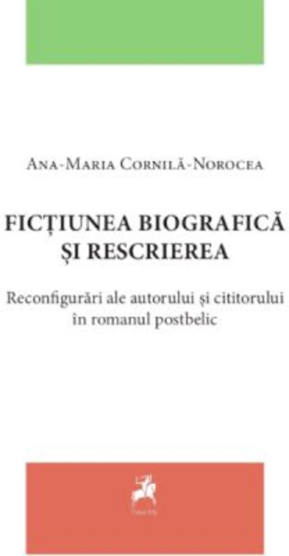 Fictiunea biografica si rescrierea. Reconfigurari ale autorului si cititorului in romanul postbelic - Ana-Maria Cornila-Norocea