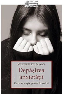 Depasirea anxietatii. Cum se naste pacea in suflet - Marianna Kolpakova
