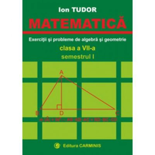 MATEMATICA. Clasa a 7-a, Semestrul 1. Exercitii si probleme de algebra si geometrie - Ion Tudor