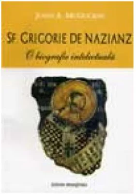 Sf. Grigorie de Nazianz. O biografie intelectuala - John Anthony McGuchin