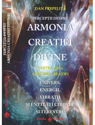 Perceptii despre Armonia Creatiei Divine. Armonia Creatiei, partea a 3-a - Dan Prepelita