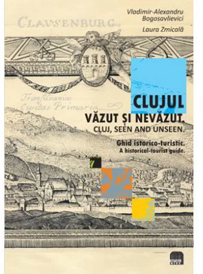 Clujul vazut si nevazut. Ghid istorico-turistic. Cluj, seen and unseen. A historical-tourist guide - Vladimir Alexandru Bogosavlievici, Laura Zmicala