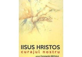 Iisus Hristos, curajul nostru - Constantin Necula