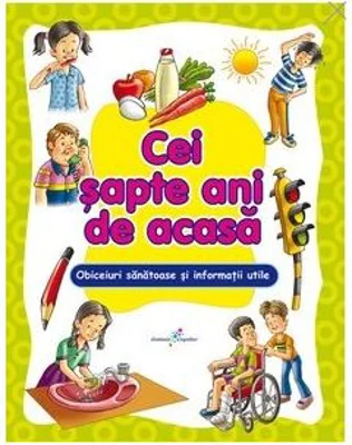 Cei sapte ani de acasa. Obiceiuri sanatoase si informatii utlile pentru cel mai bun start in viata. Editie ilustrata