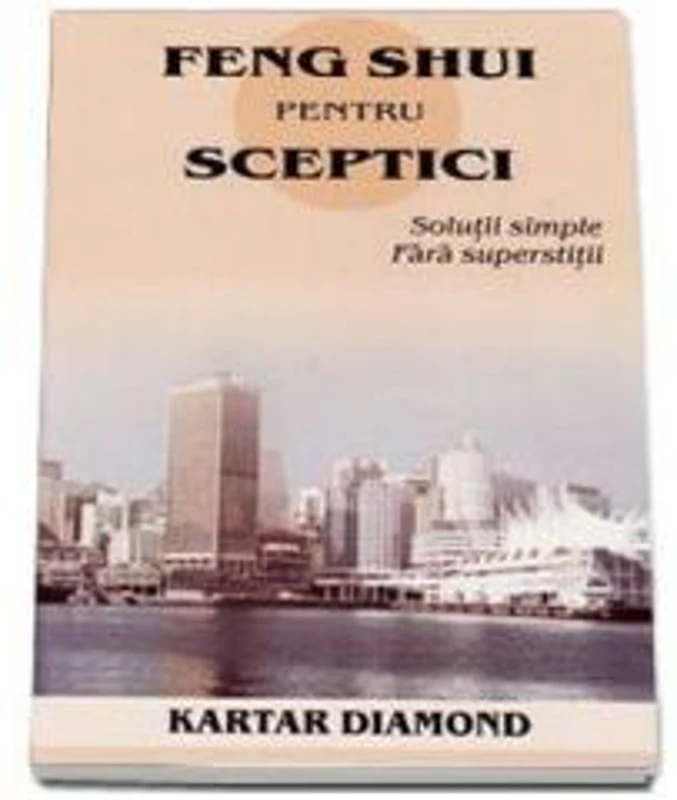 Feng shui pentru sceptici. Solutii simple fara superstitii