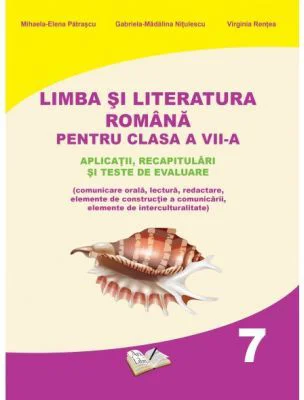 Limba si literatura romana pentru clasa a 7-a. Aplicatii, recapitulari si teste de evaluare - Mihaela Elena Patrascu