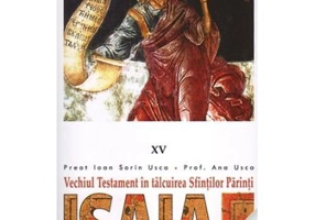 Vechiul Testament in talcuirea Sfintilor Parinti. 15 Isaia - Pr. Ioan Sorin Usca