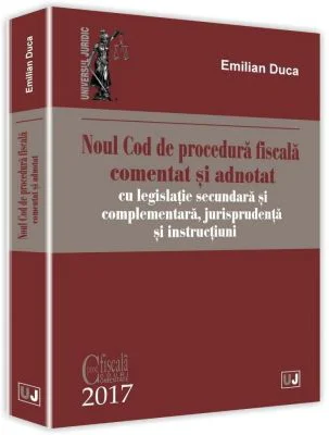 Noul Cod de procedura fiscala comentat si adnotat cu legislatie secundara si complementara, jurisprudenta si instructiuni 2017 - Emilian Duca