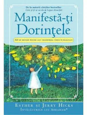 Manifesta-ti Dorintele. 365 de Metode pentru a-ti transforma visele in realitate - Esther si Jerry Hicks