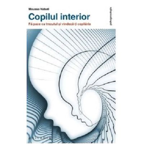 Copilul interior. Fa pace cu trecutul si vindeca-ti copilaria - Moussa Nabati