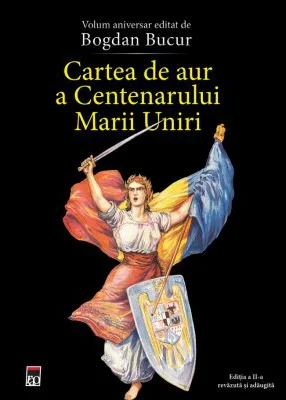 Cartea de aur a Centenarului Marii Uniri. Editia a II-a revazuta si adaugita. Volum aniversar - Bogdan Bucur