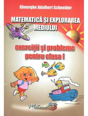 Matematica si explorarea mediului. Exercitii si probleme pentru clasa 1 - Gheorghe A. Schneider