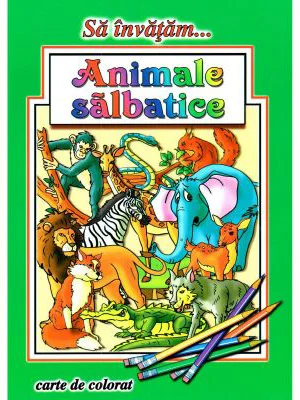 Sa invatam... Animale salbatice. Carte de Colorat