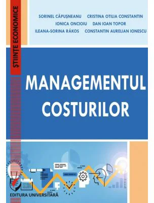 Managementul costurilor - Cristina Otilia Constantin, Ionica Oncioiu, Dan Ioan Topor, Ileana-Sorina Rakos, Constantin Aurelian Ionescu, Sorinel Capusn