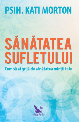 Sanatatea sufletului. Cum sa ai grija de sanatatea mintii tale - Kati Morton