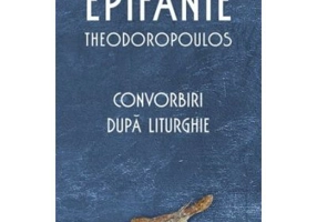 Convorbiri dupa Liturghie - Arhimandrit Epifanie Theodoropoulos