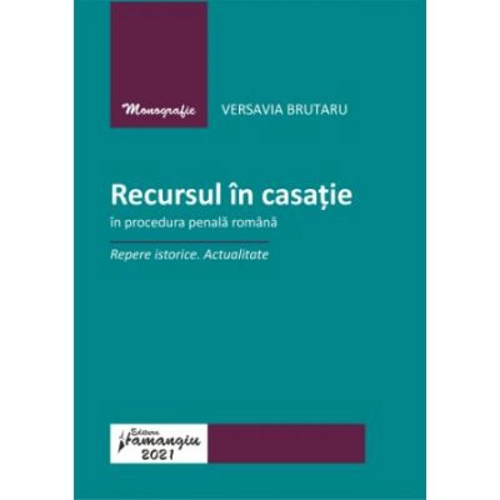Recursul in casatie in procedura penala romana. Repere istorice. Actualitate - Versavia Brutaru