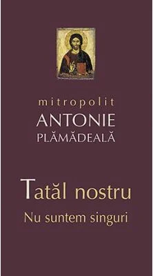 Tatal nostru. Nu suntem singuri - mitrop. Antonie Plamadeala