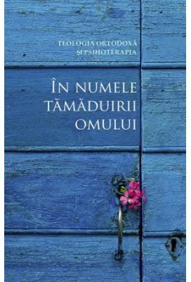 In numele tamaduirii omului. Teologia ortodoxa si psihoterapia. Convergente si divergente - Traducere de Cristian Spatarelu