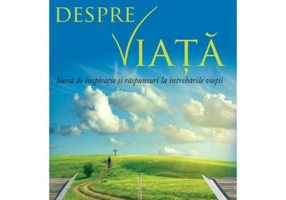 Despre viata. Sursa de inspiratie si raspunsuri la intrebarile vietii - Max Lucado