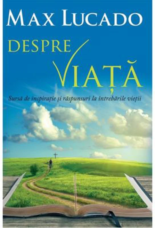Despre viata. Sursa de inspiratie si raspunsuri la intrebarile vietii - Max Lucado