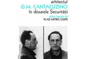 Arhitectul G. M. Cantacuzino in dosarele securitatii - Vlad Mitric-Ciupe