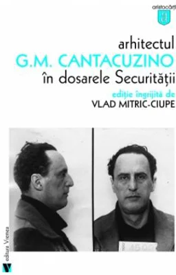 Arhitectul G. M. Cantacuzino in dosarele securitatii - Vlad Mitric-Ciupe