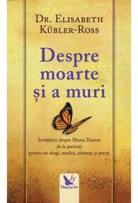 Despre moarte si a muri. Invataturi despre marea trecere de la pacienti pentru cei dragi, medici, asistenti si preoti - Elisabeth Kuebler-Ross