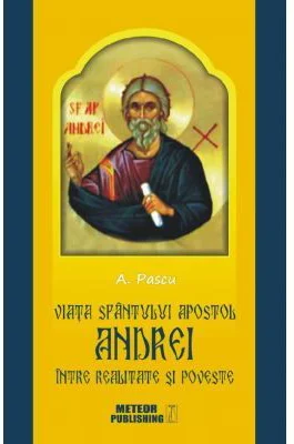 Viata Sfantulului Apostol Andrei intre realitate si poveste - Anton Pascu