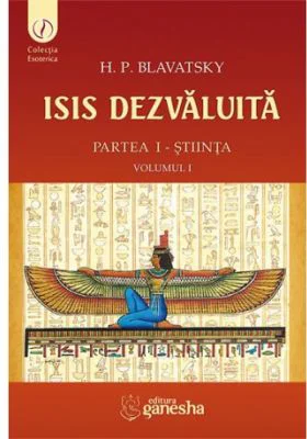 ISIS dezvaluita. Partea 1. Stiinta, Volumul 1 - Helena Petrovna Blavatsky
